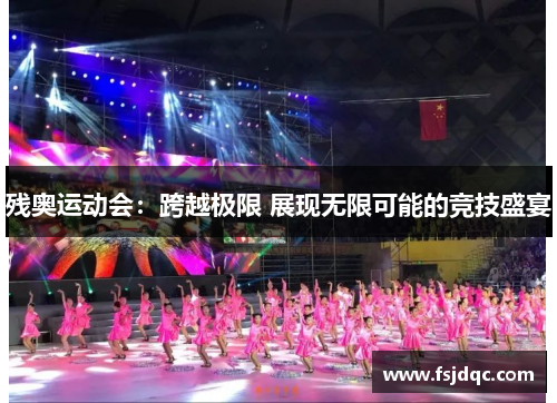 残奥运动会：跨越极限 展现无限可能的竞技盛宴