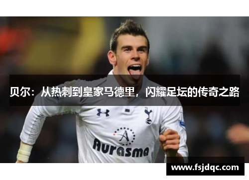 贝尔：从热刺到皇家马德里，闪耀足坛的传奇之路