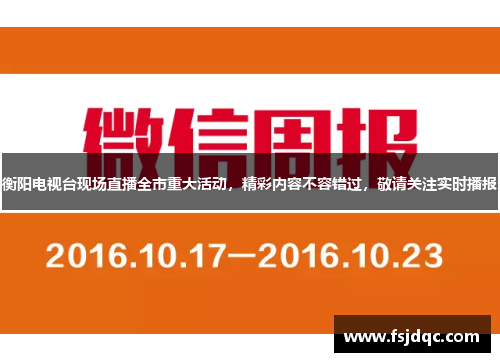 衡阳电视台现场直播全市重大活动，精彩内容不容错过，敬请关注实时播报