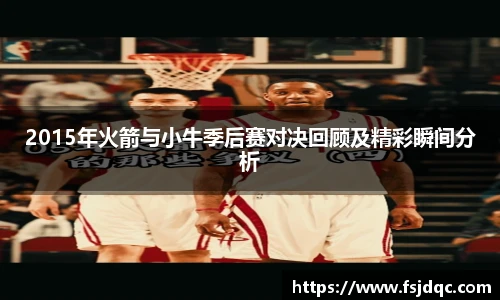 2015年火箭与小牛季后赛对决回顾及精彩瞬间分析