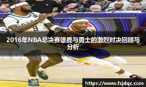 2016年NBA总决赛雄鹿与勇士的激烈对决回顾与分析