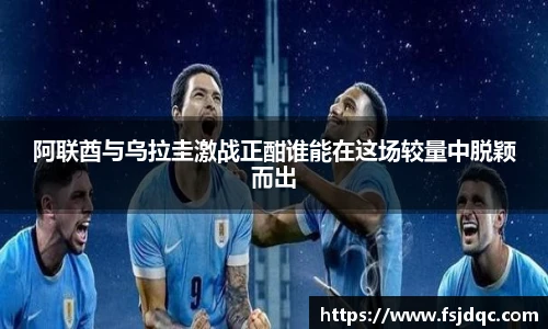 阿联酋与乌拉圭激战正酣谁能在这场较量中脱颖而出