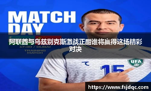 阿联酋与乌兹别克斯激战正酣谁将赢得这场精彩对决