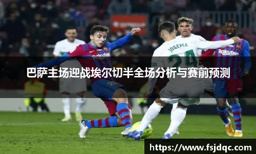 巴萨主场迎战埃尔切半全场分析与赛前预测