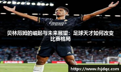 贝林厄姆的崛起与未来展望：足球天才如何改变比赛格局