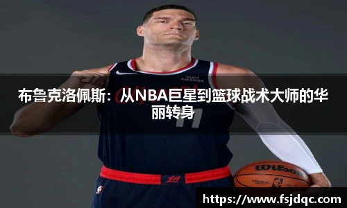 布鲁克洛佩斯：从NBA巨星到篮球战术大师的华丽转身