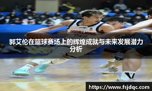 郭艾伦在篮球赛场上的辉煌成就与未来发展潜力分析