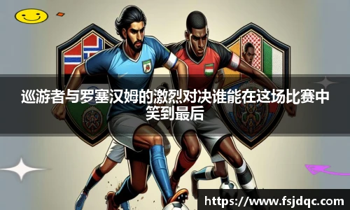 巡游者与罗塞汉姆的激烈对决谁能在这场比赛中笑到最后