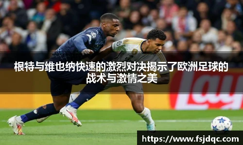 根特与维也纳快速的激烈对决揭示了欧洲足球的战术与激情之美