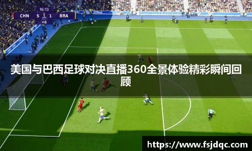 美国与巴西足球对决直播360全景体验精彩瞬间回顾