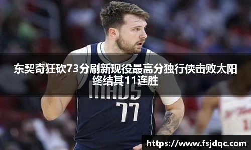 东契奇狂砍73分刷新现役最高分独行侠击败太阳终结其11连胜
