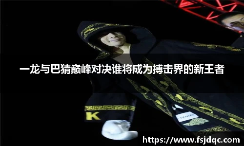 一龙与巴猜巅峰对决谁将成为搏击界的新王者
