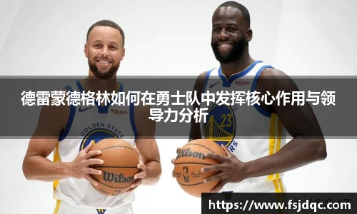 德雷蒙德格林如何在勇士队中发挥核心作用与领导力分析