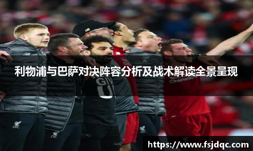 利物浦与巴萨对决阵容分析及战术解读全景呈现