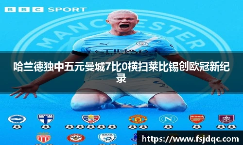 哈兰德独中五元曼城7比0横扫莱比锡创欧冠新纪录